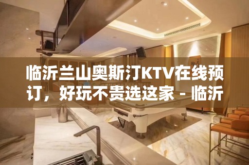 临沂兰山奥斯汀KTV在线预订，好玩不贵选这家 - 临沂兰山KTV大全 