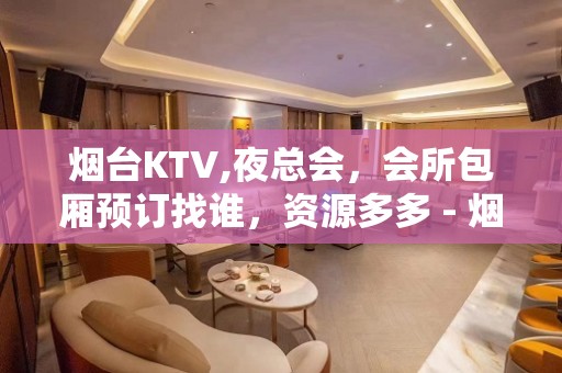 烟台KTV,夜总会，会所包厢预订找谁，资源多多 - 烟台海阳KTV大全 