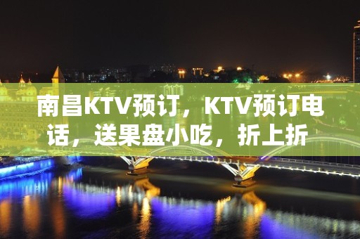 南昌KTV预订，KTV预订电话，送果盘小吃，折上折 – 南昌长堎KTV排名大全