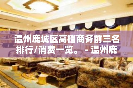 温州鹿城区高档商务前三名排行/消费一览。 - 温州鹿城KTV大全 