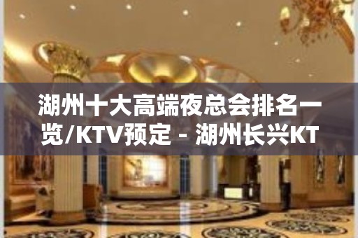 湖州十大高端夜总会排名一览/KTV预定 - 湖州长兴KTV大全 