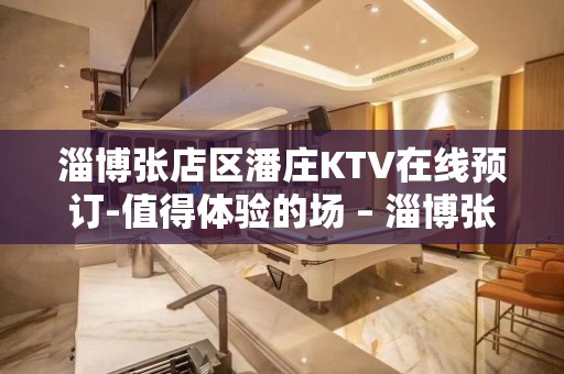 淄博张店区潘庄KTV在线预订-值得体验的场 – 淄博张店KTV排名大全