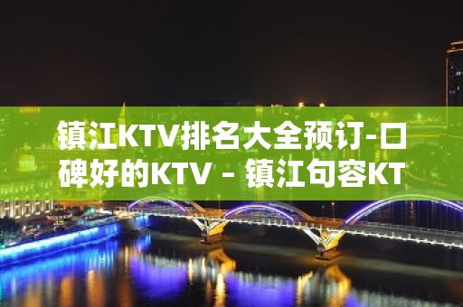 镇江KTV排名大全预订-口碑好的KTV – 镇江句容KTV排名大全