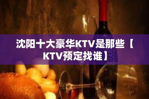 沈阳十大豪华KTV是那些【KTV预定找谁】