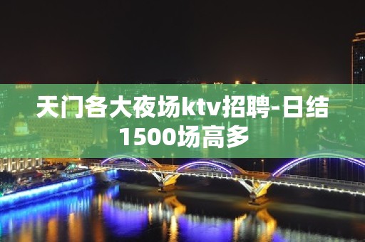 天门各大夜场ktv招聘-日结1500场高多