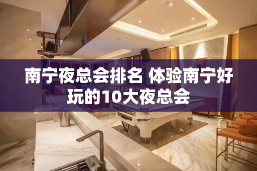 南宁夜总会排名 体验南宁好玩的10大夜总会