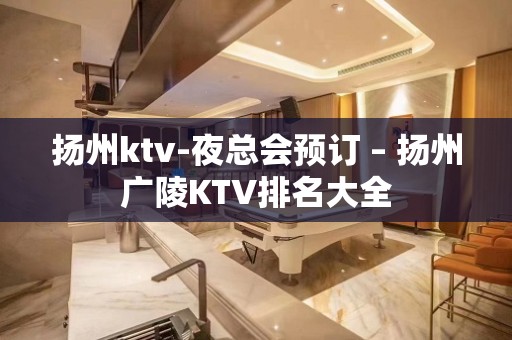 扬州ktv-夜总会预订 – 扬州广陵KTV排名大全