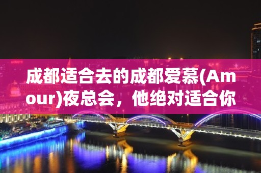 成都适合去的成都爱慕(Amour)夜总会，他绝对适合你