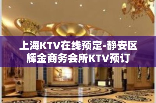 上海KTV在线预定-静安区辉金商务会所KTV预订