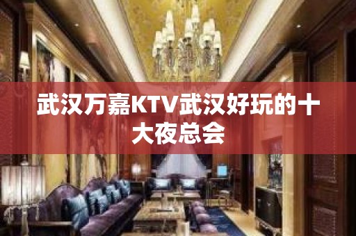 武汉万嘉KTV武汉好玩的十大夜总会