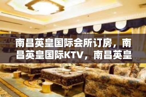 南昌英皇国际会所订房，南昌英皇国际KTV，南昌英皇国际俱乐部