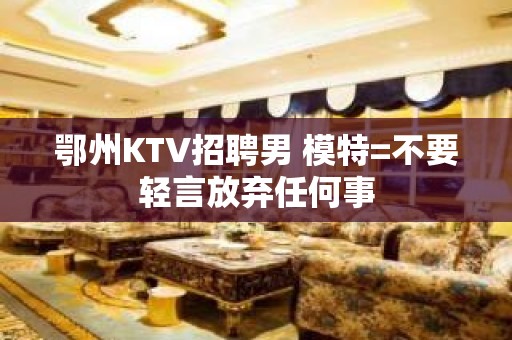 鄂州KTV招聘男 模特=不要轻言放弃任何事