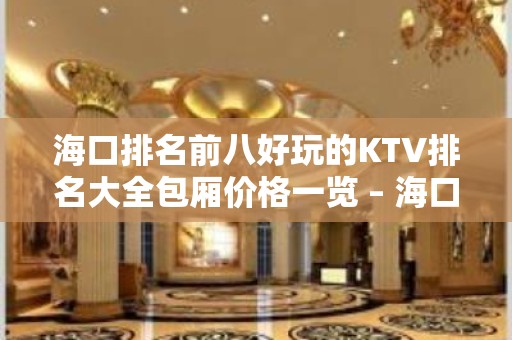 海口排名前八好玩的KTV排名大全包厢价格一览 – 海口全海口KTV排名大全