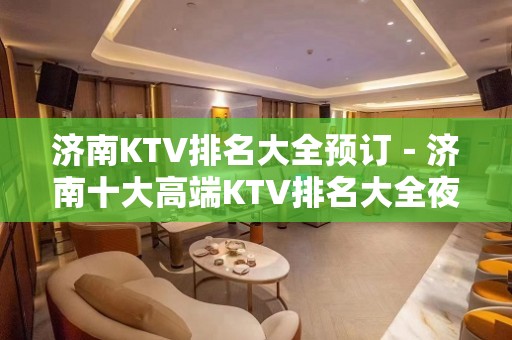 济南KTV排名大全预订－济南十大高端KTV排名大全夜总会推荐