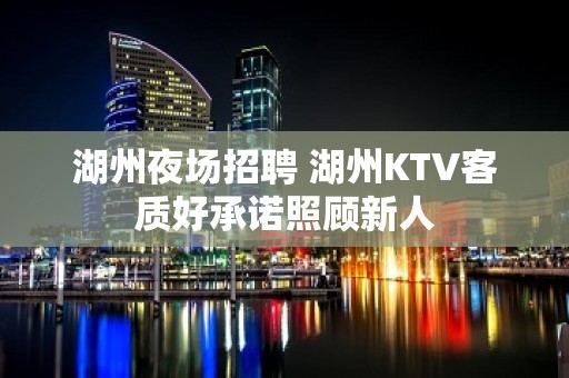 湖州夜场招聘 湖州KTV客质好承诺照顾新人