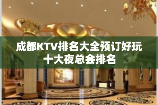 成都KTV排名大全预订好玩十大夜总会排名