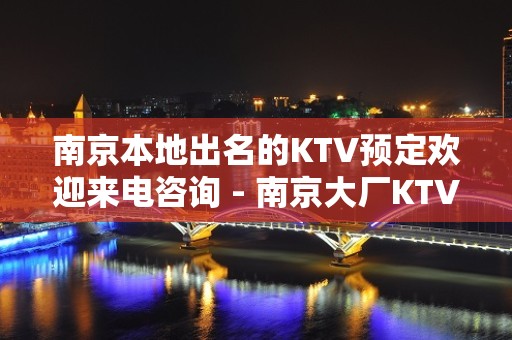 南京本地出名的KTV预定欢迎来电咨询 - 南京大厂KTV大全 