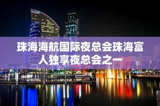 珠海海航国际夜总会珠海富人独享夜总会之一