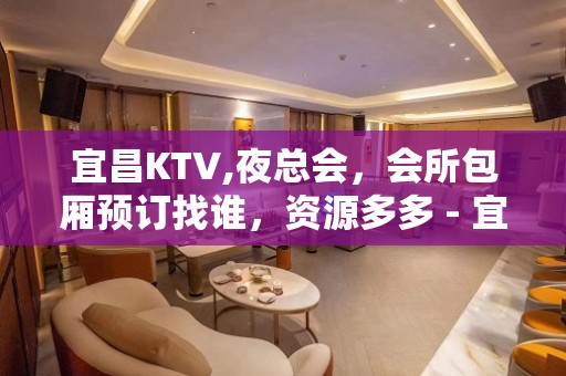 宜昌KTV,夜总会，会所包厢预订找谁，资源多多 - 宜昌夷陵KTV大全 