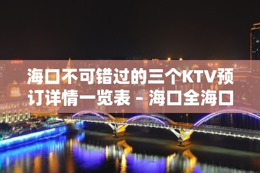 海口不可错过的三个KTV预订详情一览表 – 海口全海口KTV排名大全