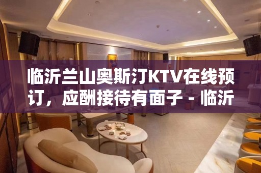 临沂兰山奥斯汀KTV在线预订，应酬接待有面子 - 临沂兰山KTV大全 