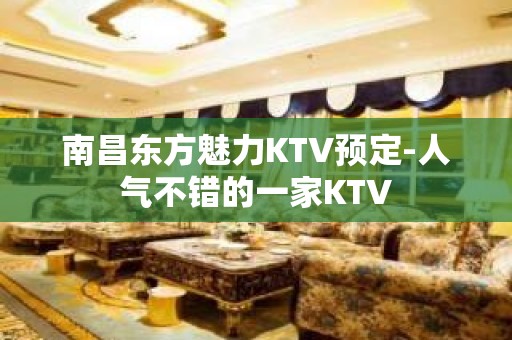 南昌东方魅力KTV预定-人气不错的一家KTV