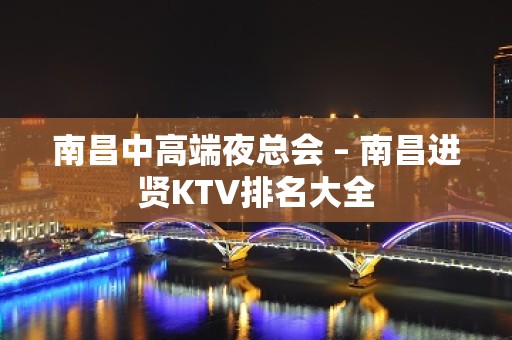 南昌中高端夜总会 – 南昌进贤KTV排名大全