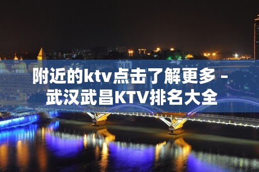 附近的ktv点击了解更多 – 武汉武昌KTV排名大全