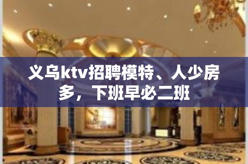 义乌ktv招聘模特、人少房多，下班早必二班