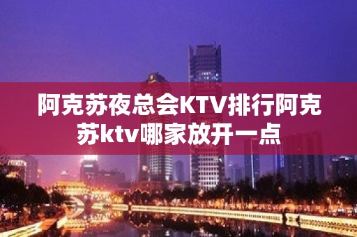 阿克苏夜总会KTV排行阿克苏ktv哪家放开一点