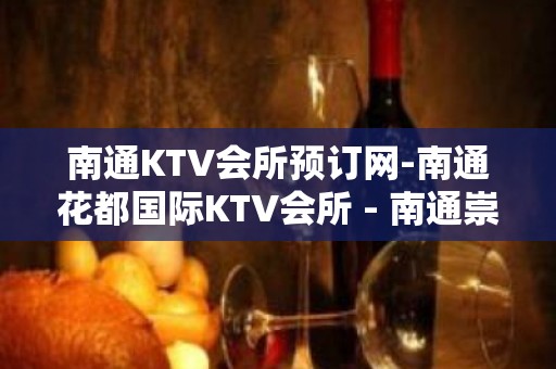 南通KTV会所预订网-南通花都国际KTV会所 - 南通崇川KTV大全 