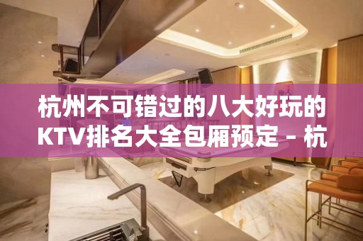 杭州不可错过的八大好玩的KTV排名大全包厢预定 – 杭州建德KTV排名大全