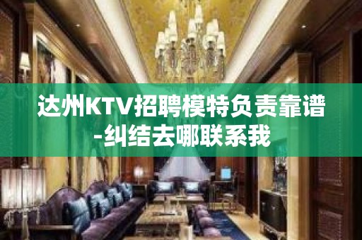 达州KTV招聘模特负责靠谱-纠结去哪联系我