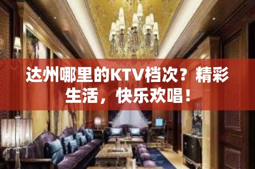 达州哪里的KTV档次？精彩生活，快乐欢唱！