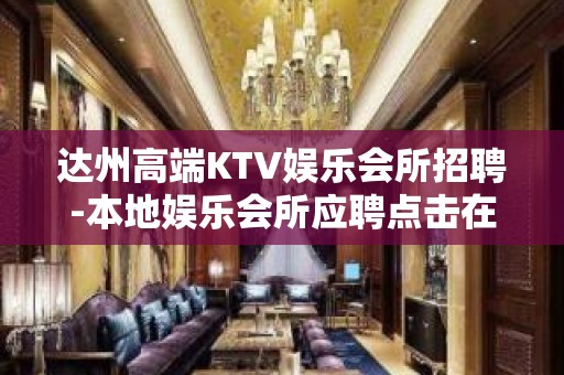 达州高端KTV娱乐会所招聘-本地娱乐会所应聘点击在线应聘