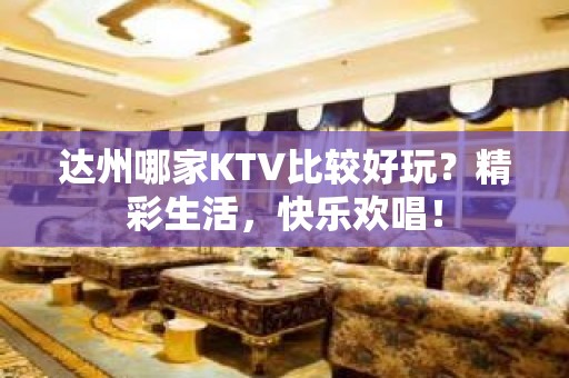 达州哪家KTV比较好玩？精彩生活，快乐欢唱！