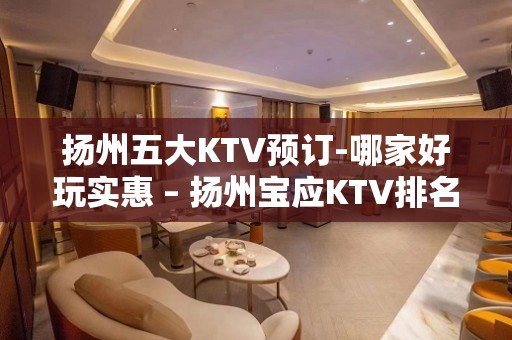 扬州五大KTV预订-哪家好玩实惠 – 扬州宝应KTV排名大全