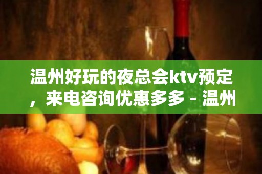 温州好玩的夜总会ktv预定，来电咨询优惠多多 - 温州洞头KTV大全 