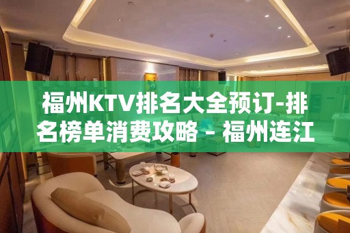 福州KTV排名大全预订-排名榜单消费攻略 – 福州连江KTV排名大全