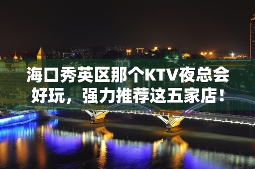 海口秀英区那个KTV夜总会好玩，强力推荐这五家店！ - 海口秀英KTV大全 