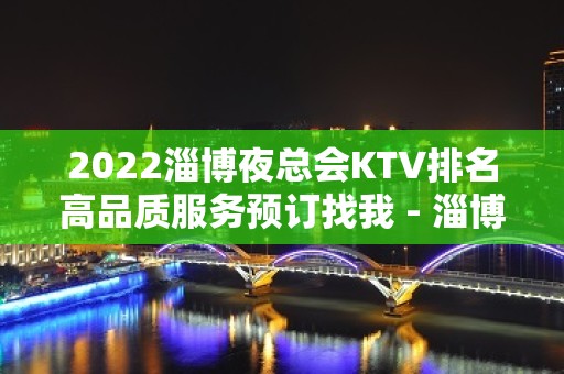 2022淄博夜总会KTV排名高品质服务预订找我 - 淄博张店KTV大全 