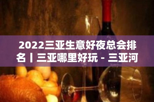 2022三亚生意好夜总会排名丨三亚哪里好玩 - 三亚河西KTV大全 