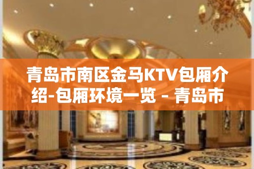 青岛市南区金马KTV包厢介绍-包厢环境一览 – 青岛市南KTV排名大全