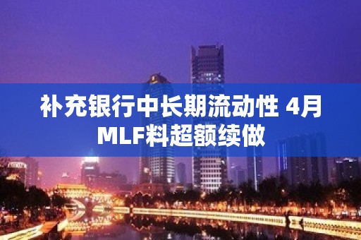 补充银行中长期流动性 4月MLF料超额续做