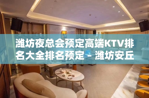 潍坊夜总会预定高端KTV排名大全排名预定 – 潍坊安丘KTV排名大全