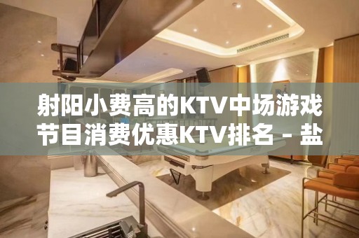 射阳小费高的KTV中场游戏节目消费优惠KTV排名 – 盐城射阳KTV排名大全