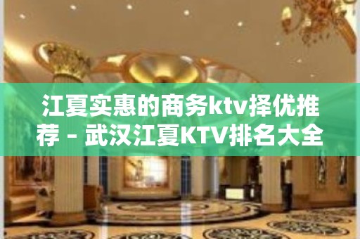 江夏实惠的商务ktv择优推荐 – 武汉江夏KTV排名大全