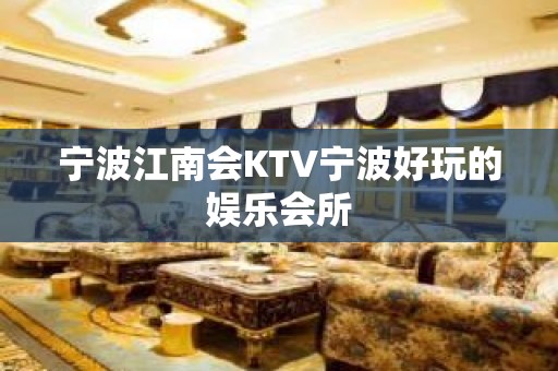 宁波江南会KTV宁波好玩的娱乐会所