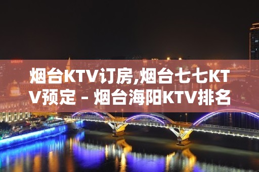 烟台KTV订房,烟台七七KTV预定 – 烟台海阳KTV排名大全