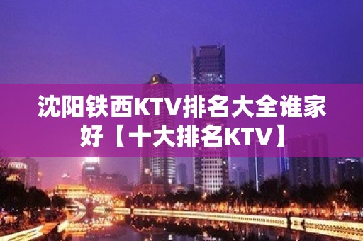 沈阳铁西KTV排名大全谁家好【十大排名KTV】